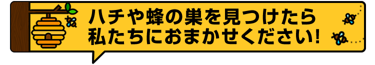 ハチや蜂の巣を見つけたら私たちにおまかせください！
